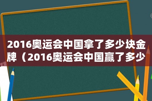 2016奧運會中國拿了多少塊金牌（2016奧運會中國贏了多少金牌）