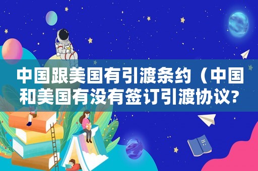 中國跟美國有引渡條約（中國和美國有沒有簽訂引渡協議?）