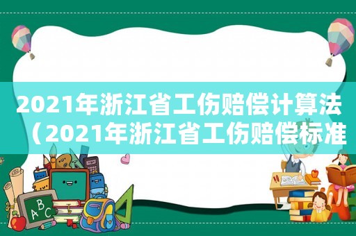 2021年浙江省工傷賠償計算法（2021年浙江省工傷賠償標(biāo)準(zhǔn)文件）