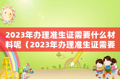 2023年辦理準生證需要什么材料呢（2023年辦理準生證需要什么材料）