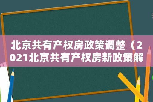 北京共有產權房政策調整（2021北京共有產權房新政策解讀）