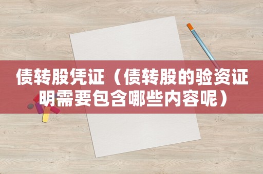 債轉股憑證（債轉股的驗資證明需要包含哪些內容呢）