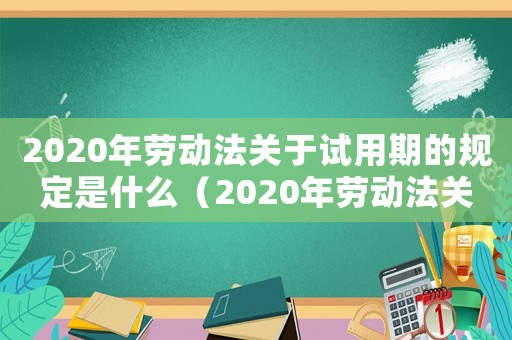 2020年勞動法關于試用期的規定是什么（2020年勞動法關于試用期的規定）