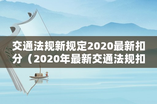 交通法規新規定2020最新扣分（2020年最新交通法規扣分細則全文）