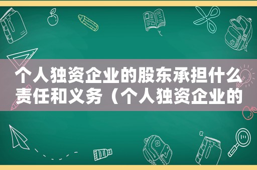 個人獨資企業(yè)的股東承擔什么責任和義務（個人獨資企業(yè)的股東承擔什么責任）