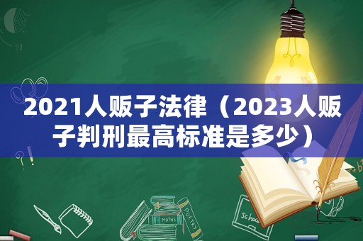 2021人販子法律（2023人販子判刑最高標準是多少）