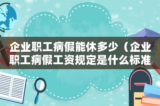 企業職工病假能休多少（企業職工病假工資規定是什么標準）