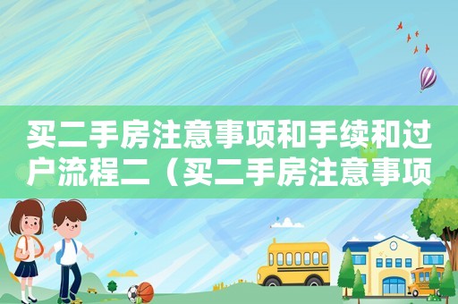 買二手房注意事項和手續和過戶流程二（買二手房注意事項和手續和過戶流程）