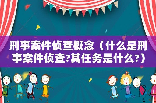 刑事案件偵查概念（什么是刑事案件偵查?其任務是什么?）