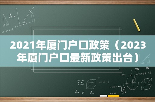 2021年廈門戶口政策（2023年廈門戶口最新政策出臺）