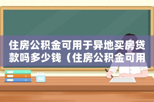 住房公積金可用于異地買房貸款嗎多少錢（住房公積金可用于異地買房貸款嗎?）