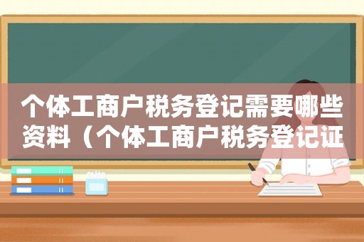 個體工商戶稅務登記需要哪些資料（個體工商戶稅務登記證需要什么材料）