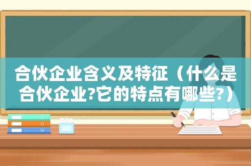 合伙企業含義及特征（什么是合伙企業?它的特點有哪些?）
