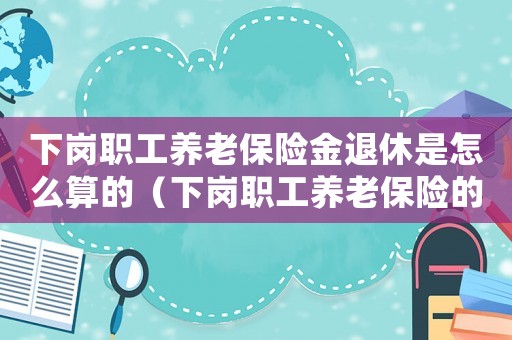 下崗職工養老保險金退休是怎么算的（下崗職工養老保險的定義是什么意思）