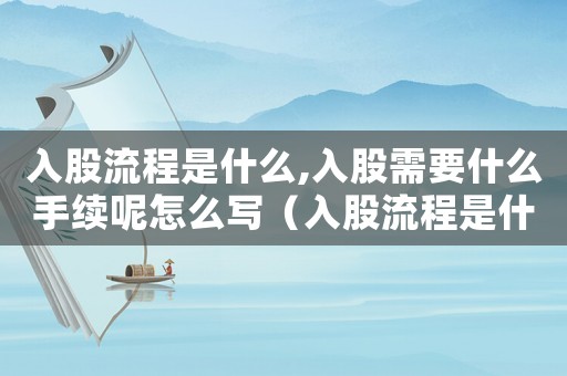 入股流程是什么,入股需要什么手續(xù)呢怎么寫（入股流程是什么,入股需要什么手續(xù)呢）