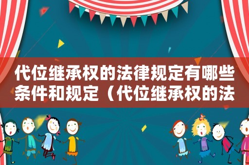 代位繼承權(quán)的法律規(guī)定有哪些條件和規(guī)定（代位繼承權(quán)的法律規(guī)定有哪些條件）
