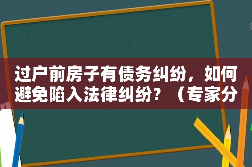過戶前房子有債務糾紛，如何避免陷入法律糾紛？（專家分享適用經驗）