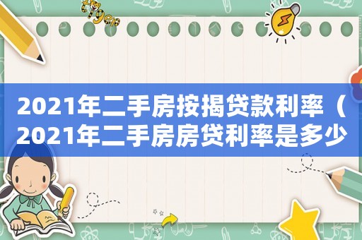 2021年二手房按揭貸款利率（2021年二手房房貸利率是多少）
