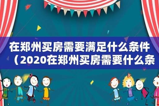 在鄭州買房需要滿足什么條件（2020在鄭州買房需要什么條件）