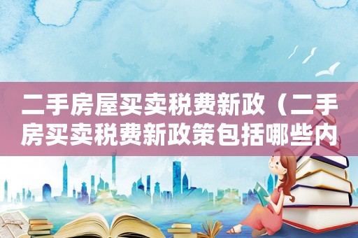 二手房屋買賣稅費新政（二手房買賣稅費新政策包括哪些內容）