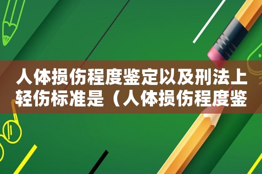 人體損傷程度鑒定以及刑法上輕傷標(biāo)準(zhǔn)是（人體損傷程度鑒定以及刑法上輕傷標(biāo)準(zhǔn)）