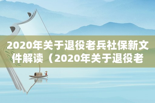 2020年關于退役老兵社保新文件解讀（2020年關于退役老兵社保新文件）