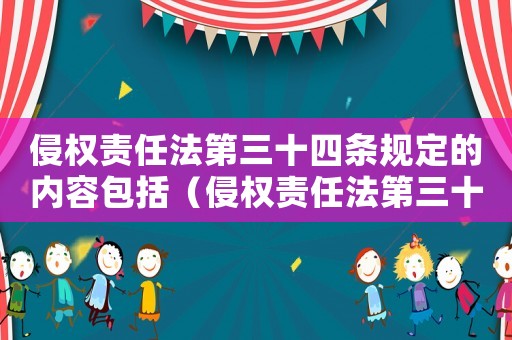 侵權責任法第三十四條規定的內容包括（侵權責任法第三十四條規定的內容）
