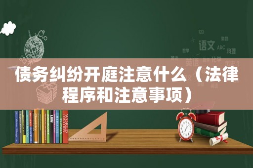 債務(wù)糾紛開庭注意什么（法律程序和注意事項(xiàng)）