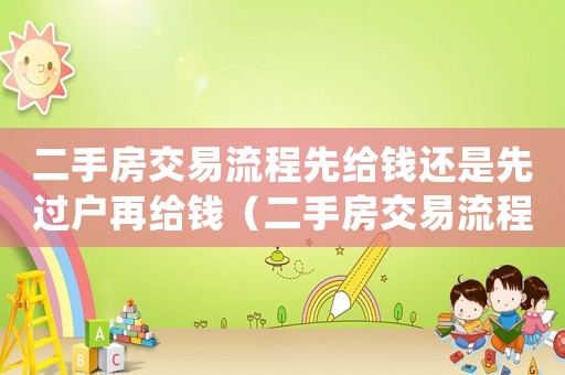 二手房交易流程先給錢還是先過戶再給錢（二手房交易流程先給錢還是先過戶）