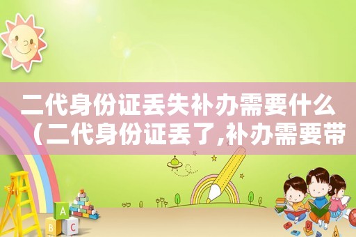 二代身份證丟失補(bǔ)辦需要什么（二代身份證丟了,補(bǔ)辦需要帶什么東西）