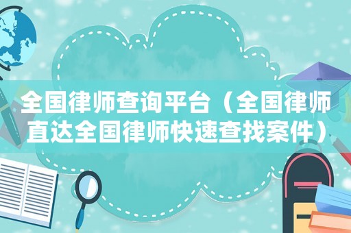 全國律師查詢平臺（全國律師直達全國律師快速查找案件）