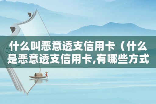 什么叫惡意透支信用卡（什么是惡意透支信用卡,有哪些方式呢）