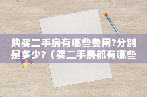 購買二手房有哪些費用?分別是多少?（買二手房都有哪些費用大概多少錢）