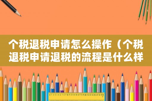 個(gè)稅退稅申請?jiān)趺床僮鳎▊€(gè)稅退稅申請退稅的流程是什么樣的）