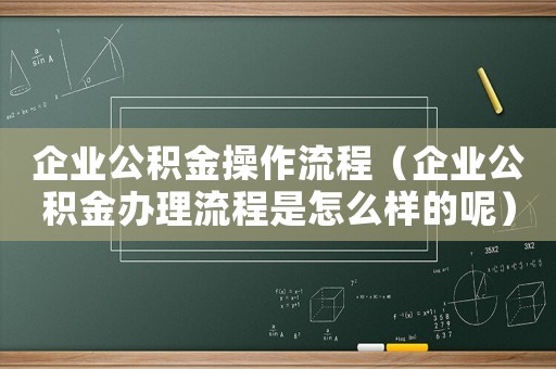 企業公積金操作流程（企業公積金辦理流程是怎么樣的呢）