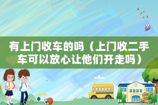 有上門收車的嗎（上門收二手車可以放心讓他們開走嗎）