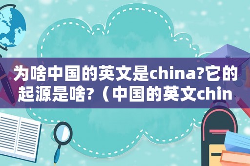 為啥中國的英文是china?它的起源是啥?（中國的英文china是怎么來的?）