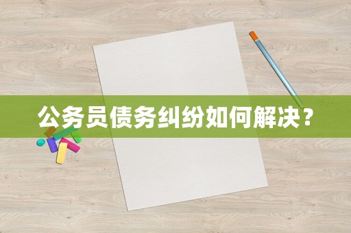 公務(wù)員債務(wù)糾紛如何解決？