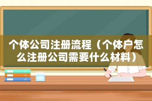 個體公司注冊流程（個體戶怎么注冊公司需要什么材料）