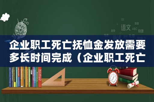 企業職工死亡撫恤金發放需要多長時間完成（企業職工死亡撫恤金發放需要多長時間）