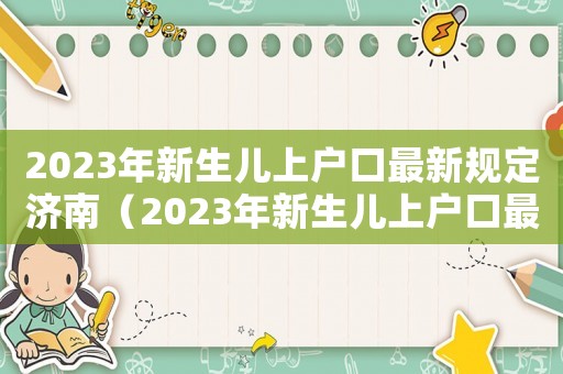 2023年新生兒上戶口最新規定濟南（2023年新生兒上戶口最新規定）