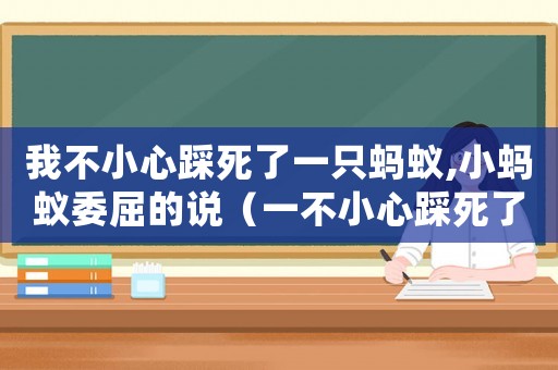 我不小心踩死了一只螞蟻,小螞蟻委屈的說(shuō)（一不小心踩死了一只螞蟻小螞蟻委屈的說(shuō)）