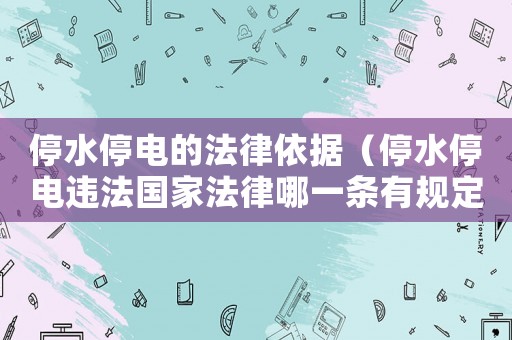 停水停電的法律依據(jù)（停水停電違法國家法律哪一條有規(guī)定）