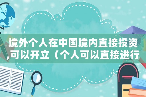 境外個人在中國境內(nèi)直接投資,可以開立（個人可以直接進(jìn)行境外投資嗎知乎）