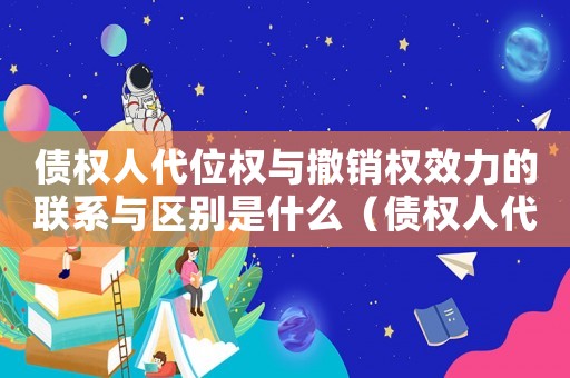 債權人代位權與撤銷權效力的聯系與區別是什么（債權人代位權與撤銷權效力的聯系與區別）