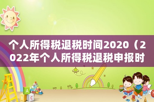 個(gè)人所得稅退稅時(shí)間2020（2022年個(gè)人所得稅退稅申報(bào)時(shí)間）