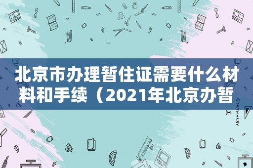 北京市辦理暫住證需要什么材料和手續(xù)（2021年北京辦暫住證需要什么材料）