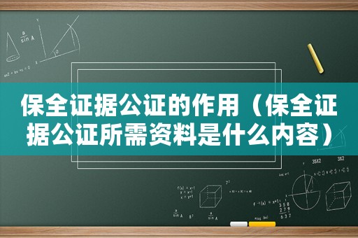 保全證據(jù)公證的作用（保全證據(jù)公證所需資料是什么內(nèi)容）