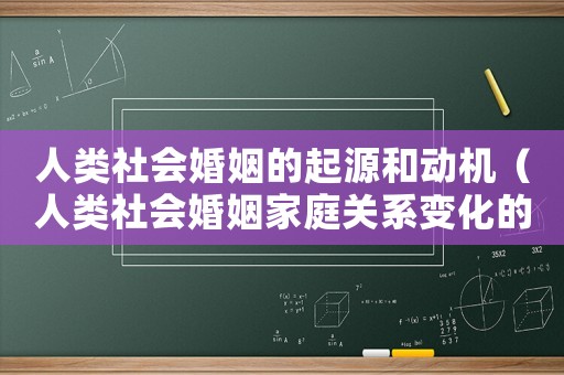 人類社會婚姻的起源和動機（人類社會婚姻家庭關系變化的根本動因是）