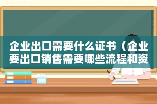 企業出口需要什么證書（企業要出口銷售需要哪些流程和資料）